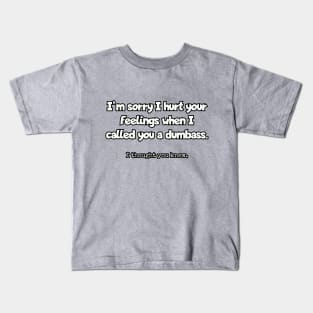 I'm sorry I hurt your feelings when I called you a dumbass... Kids T-Shirt